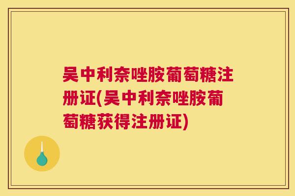 吴中利奈唑胺葡萄糖注册证(吴中利奈唑胺葡萄糖获得注册证)