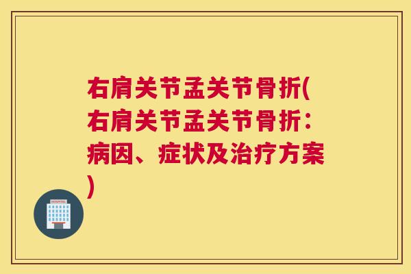 右肩关节孟关节骨折(右肩关节孟关节骨折：病因、症状及治疗方案)