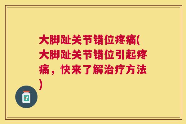 大脚趾关节错位疼痛(大脚趾关节错位引起疼痛，快来了解治疗方法)