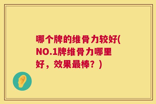 哪个牌的维骨力较好(NO.1牌维骨力哪里好，效果最棒？)