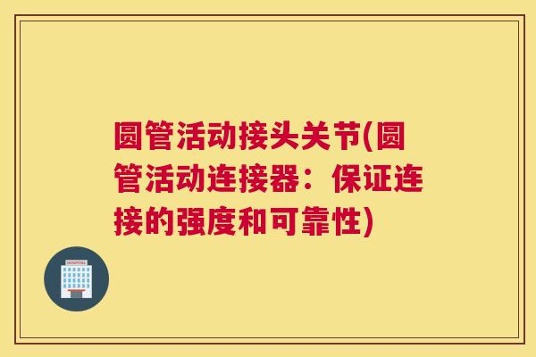 圆管活动接头关节(圆管活动连接器：保证连接的强度和可靠性)