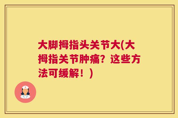 大脚拇指头关节大(大拇指关节肿痛？这些方法可缓解！)