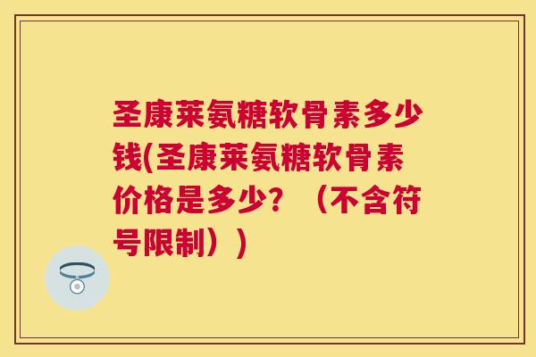 圣康莱氨糖软骨素多少钱(圣康莱氨糖软骨素价格是多少？（不含符号限制）)