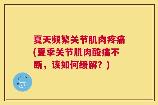 夏天频繁关节肌肉疼痛(夏季关节肌肉酸痛不断，该如何缓解？)