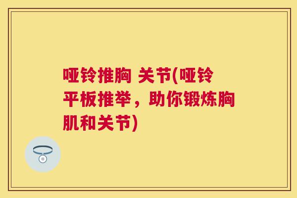 哑铃推胸 关节(哑铃平板推举，助你锻炼胸肌和关节)
