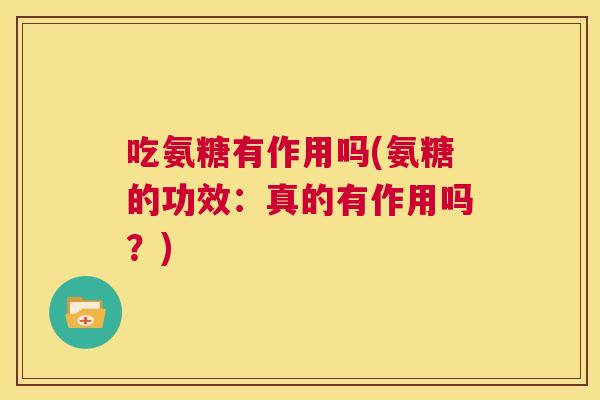 吃氨糖有作用吗(氨糖的功效：真的有作用吗？)