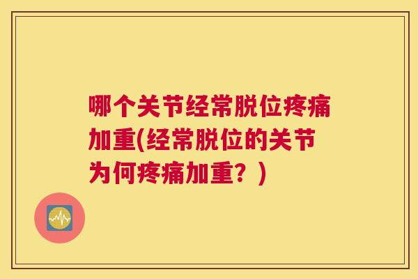哪个关节经常脱位疼痛加重(经常脱位的关节为何疼痛加重？)