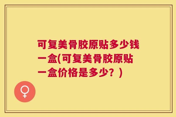 可复美骨胶原贴多少钱一盒(可复美骨胶原贴一盒价格是多少？)