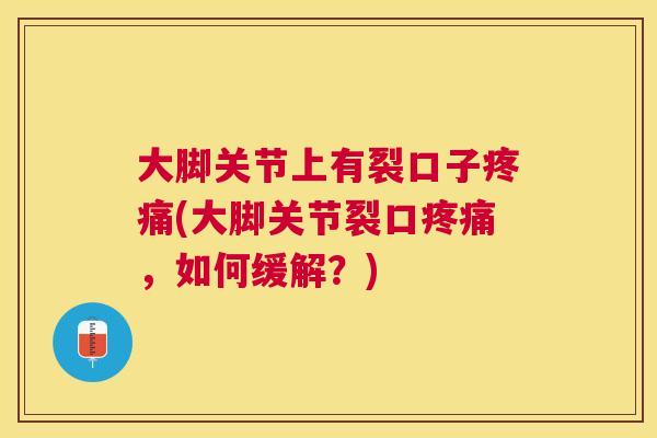 大脚关节上有裂口子疼痛(大脚关节裂口疼痛，如何缓解？)