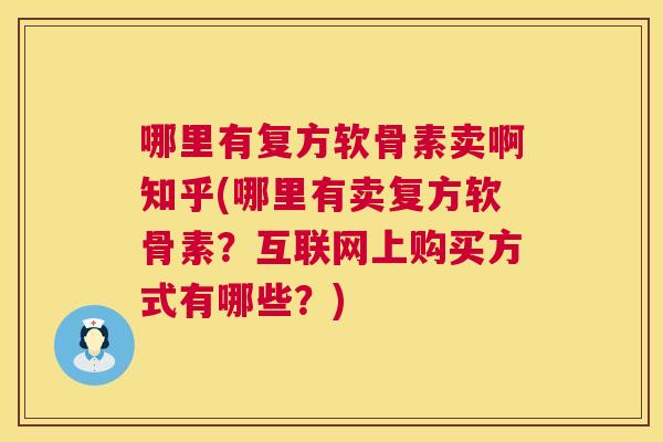 哪里有复方软骨素卖啊知乎(哪里有卖复方软骨素？互联网上购买方式有哪些？)