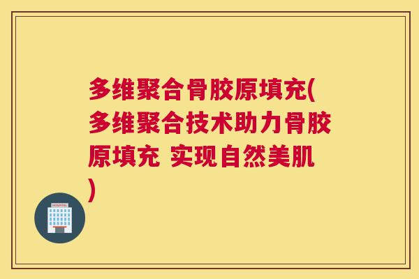 多维聚合骨胶原填充(多维聚合技术助力骨胶原填充 实现自然美肌)