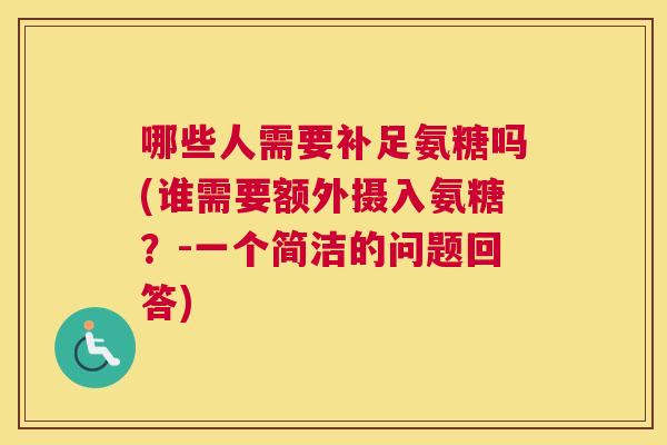 哪些人需要补足氨糖吗(谁需要额外摄入氨糖？-一个简洁的问题回答)
