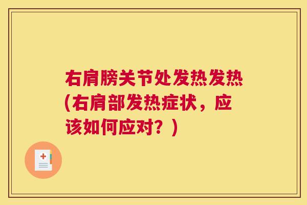 右肩膀关节处发热发热(右肩部发热症状，应该如何应对？)