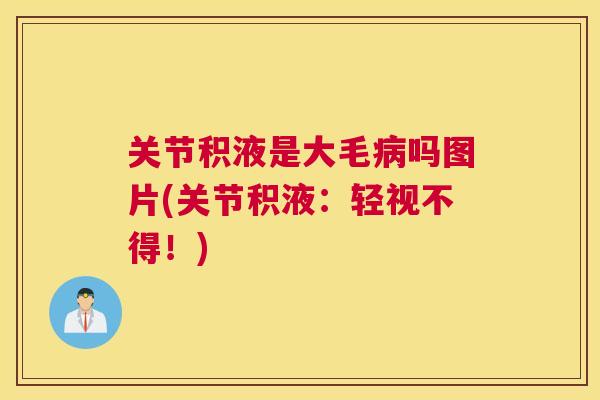 关节积液是大毛病吗图片(关节积液：轻视不得！)