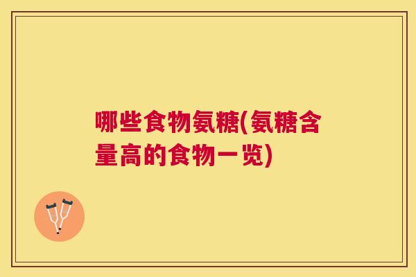 哪些食物氨糖(氨糖含量高的食物一览)