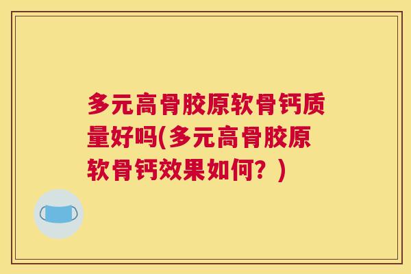 多元高骨胶原软骨钙质量好吗(多元高骨胶原软骨钙效果如何？)