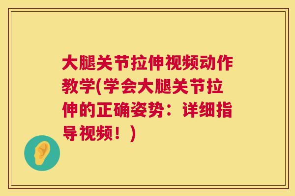 大腿关节拉伸视频动作教学(学会大腿关节拉伸的正确姿势：详细指导视频！)