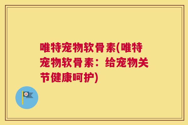 唯特宠物软骨素(唯特宠物软骨素：给宠物关节健康呵护)