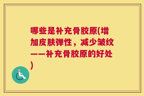哪些是补充骨胶原(增加皮肤弹性，减少皱纹——补充骨胶原的好处)