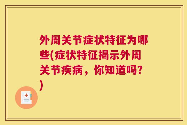 外周关节症状特征为哪些(症状特征揭示外周关节疾病，你知道吗？)