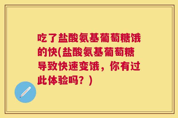 吃了盐酸氨基葡萄糖饿的快(盐酸氨基葡萄糖导致快速变饿，你有过此体验吗？)