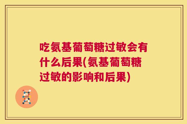 吃氨基葡萄糖过敏会有什么后果(氨基葡萄糖过敏的影响和后果)