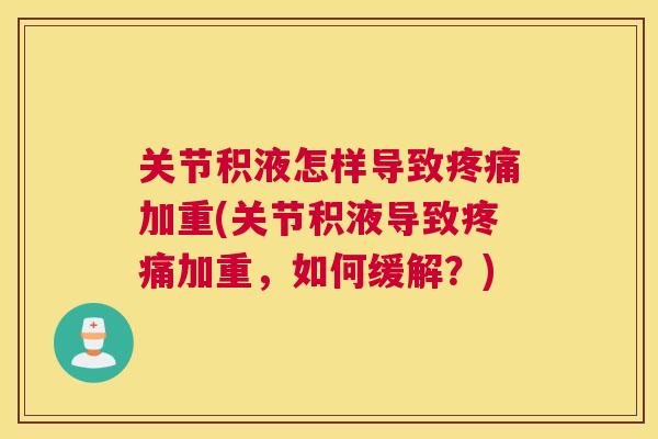 关节积液怎样导致疼痛加重(关节积液导致疼痛加重，如何缓解？)