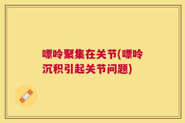 嘌呤聚集在关节(嘌呤沉积引起关节问题)