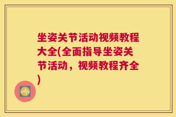 坐姿关节活动视频教程大全(全面指导坐姿关节活动，视频教程齐全)