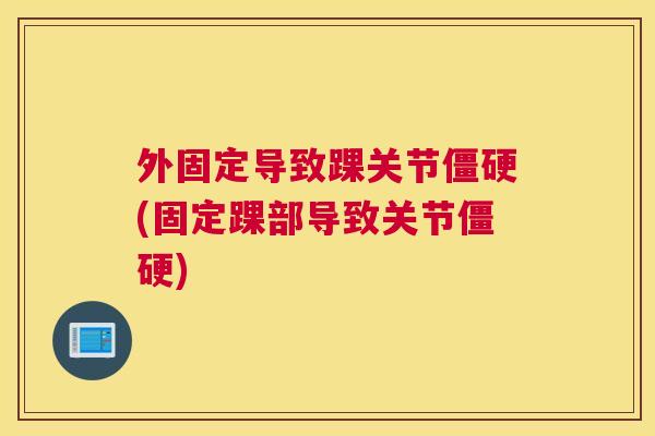 外固定导致踝关节僵硬(固定踝部导致关节僵硬)