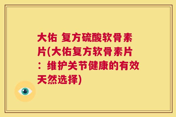 大佑 复方硫酸软骨素片(大佑复方软骨素片：维护关节健康的有效天然选择)