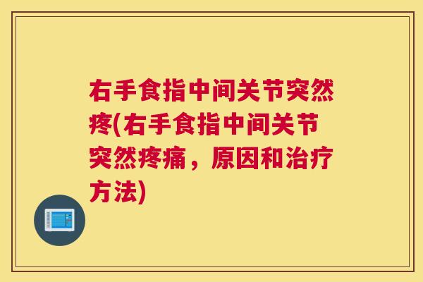 右手食指中间关节突然疼(右手食指中间关节突然疼痛，原因和治疗方法)