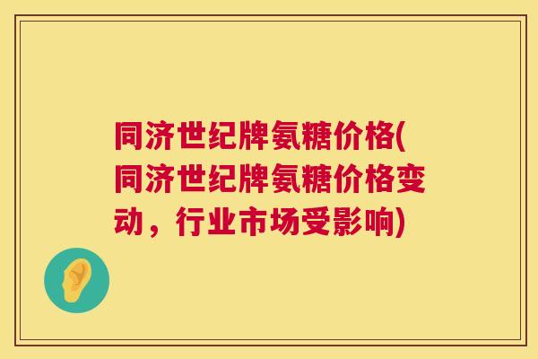 同济世纪牌氨糖价格(同济世纪牌氨糖价格变动，行业市场受影响)