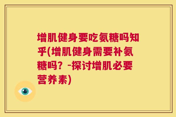 增肌健身要吃氨糖吗知乎(增肌健身需要补氨糖吗？-探讨增肌必要营养素)