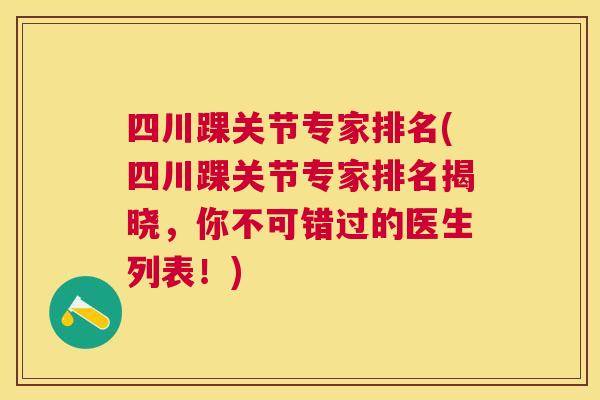 四川踝关节专家排名(四川踝关节专家排名揭晓，你不可错过的医生列表！)