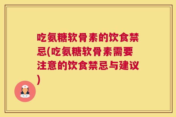 吃氨糖软骨素的饮食禁忌(吃氨糖软骨素需要注意的饮食禁忌与建议)