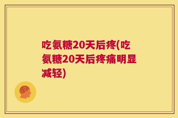 吃氨糖20天后疼(吃氨糖20天后疼痛明显减轻)