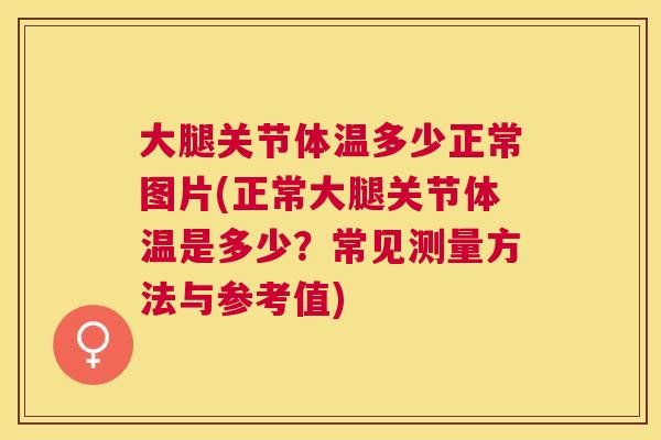 大腿关节体温多少正常图片(正常大腿关节体温是多少？常见测量方法与参考值)