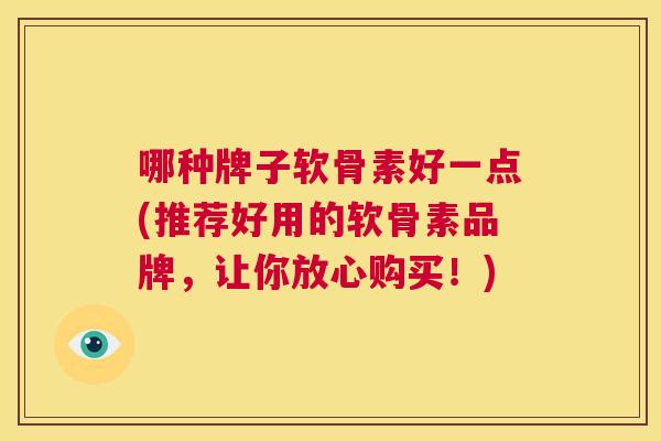 哪种牌子软骨素好一点(推荐好用的软骨素品牌，让你放心购买！)