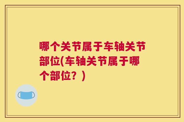 哪个关节属于车轴关节部位(车轴关节属于哪个部位？)