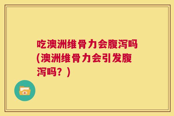 吃澳洲维骨力会吗(澳洲维骨力会引发吗？)