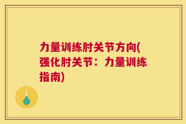 力量训练肘关节方向(强化肘关节：力量训练指南)