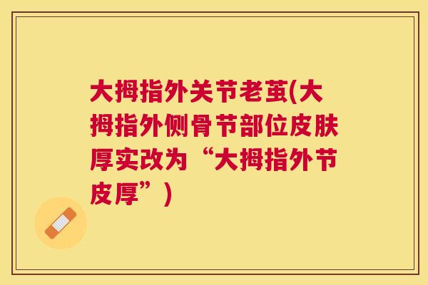 大拇指外关节老茧(大拇指外侧骨节部位皮肤厚实改为“大拇指外节皮厚”)