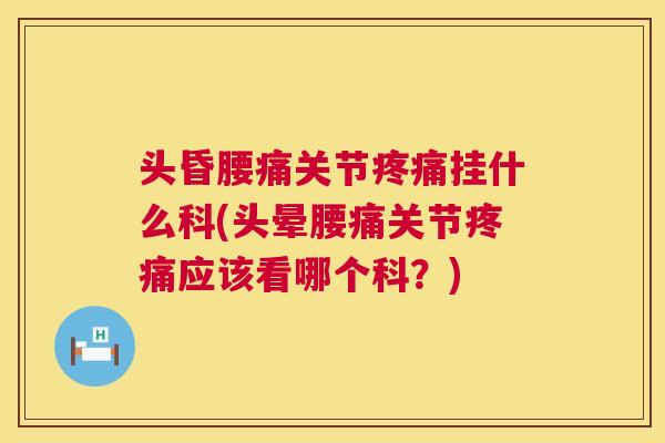 头昏腰痛关节疼痛挂什么科(头晕腰痛关节疼痛应该看哪个科？)