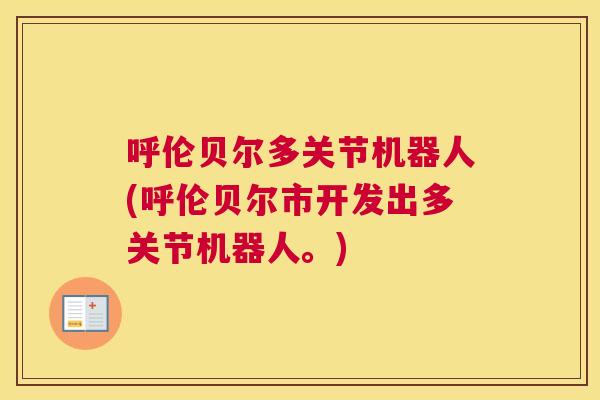 呼伦贝尔多关节机器人(呼伦贝尔市开发出多关节机器人。)