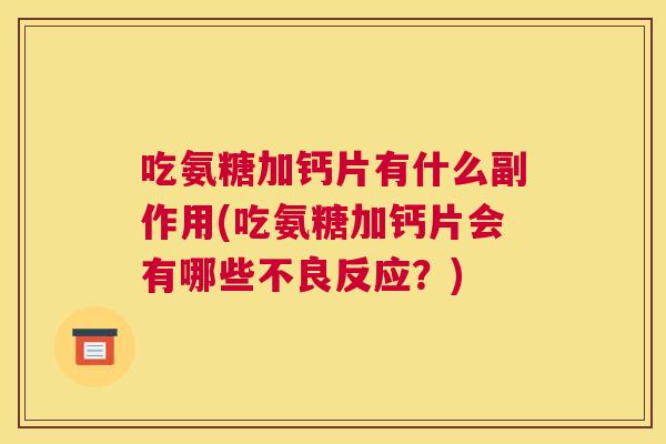 吃氨糖加钙片有什么副作用(吃氨糖加钙片会有哪些不良反应？)