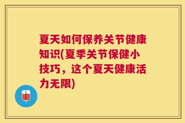 夏天如何保养关节健康知识(夏季关节保健小技巧，这个夏天健康活力无限)