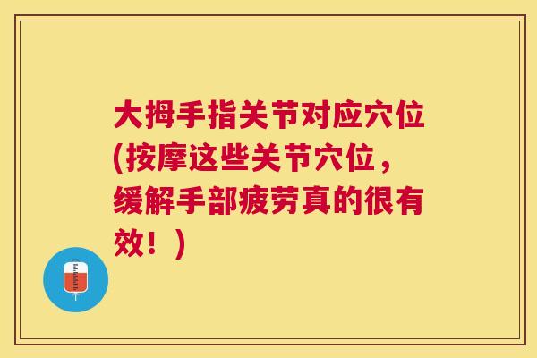 大拇手指关节对应穴位(按摩这些关节穴位，缓解手部疲劳真的很有效！)