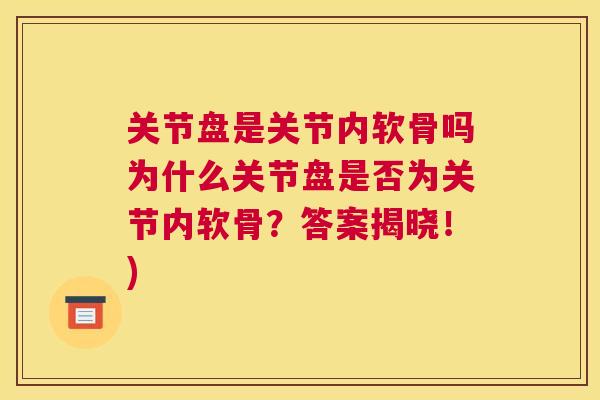 关节盘是关节内软骨吗为什么关节盘是否为关节内软骨？答案揭晓！)