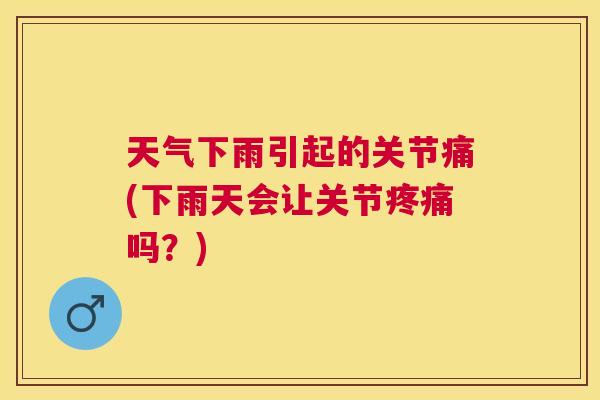 天气下雨引起的关节痛(下雨天会让关节疼痛吗？)